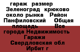 гараж, размер  6*4 , Зеленоград, крюково, около рынка › Район ­ Панфиловский  › Общая площадь ­ 24 - Все города Недвижимость » Гаражи   . Свердловская обл.,Ирбит г.